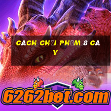 Cách chơi phỏm 8 cây