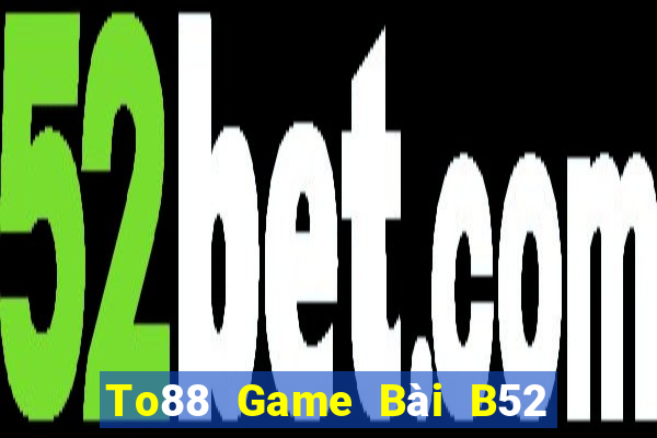 To88 Game Bài B52 Đổi Thưởng 2021