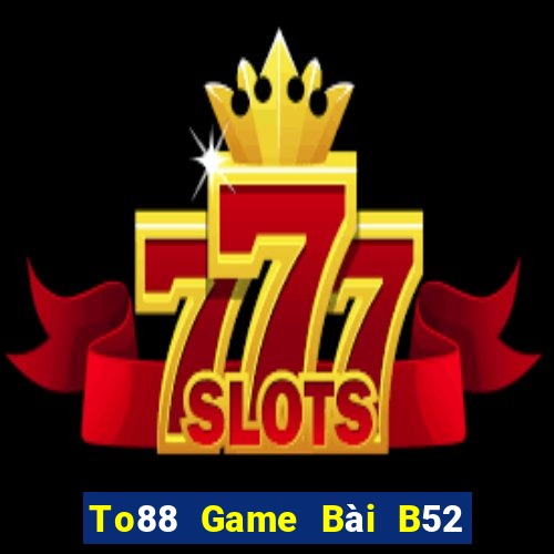 To88 Game Bài B52 Đổi Thưởng 2021