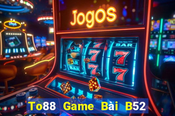 To88 Game Bài B52 Đổi Thưởng 2021