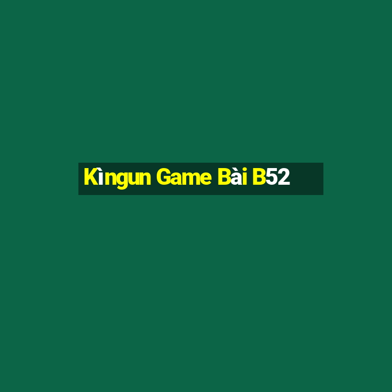 Kìngun Game Bài B52