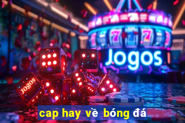 cap hay về bóng đá