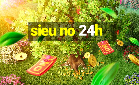 sieu no 24h