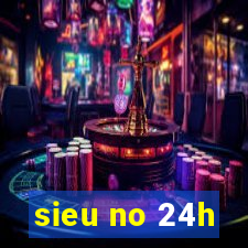 sieu no 24h