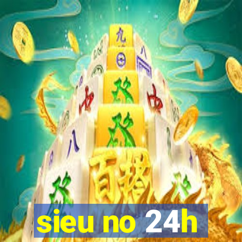 sieu no 24h