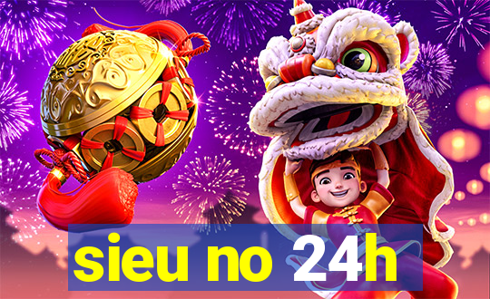 sieu no 24h