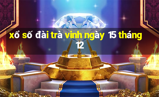 xổ số đài trà vinh ngày 15 tháng 12