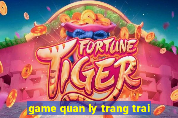 game quan ly trang trai