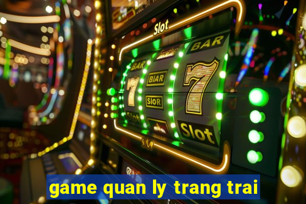 game quan ly trang trai