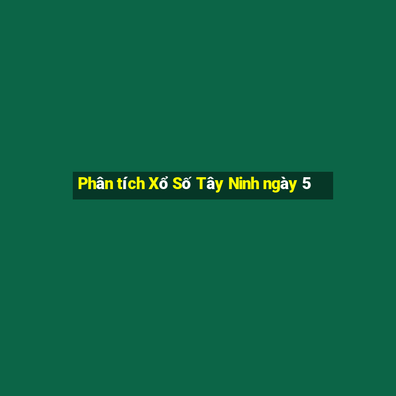 Phân tích Xổ Số Tây Ninh ngày 5