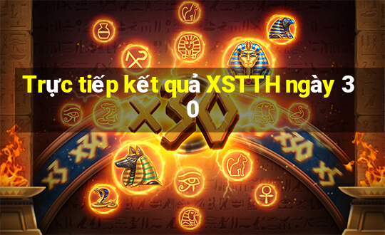 Trực tiếp kết quả XSTTH ngày 30