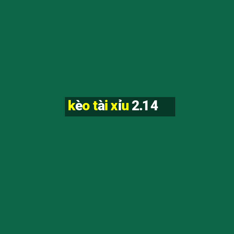 kèo tài xỉu 2.1 4