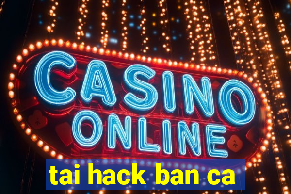 tai hack ban ca