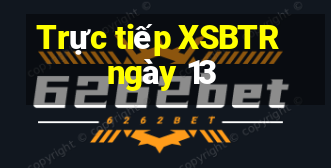 Trực tiếp XSBTR ngày 13