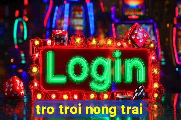 tro troi nong trai