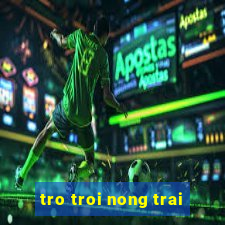 tro troi nong trai