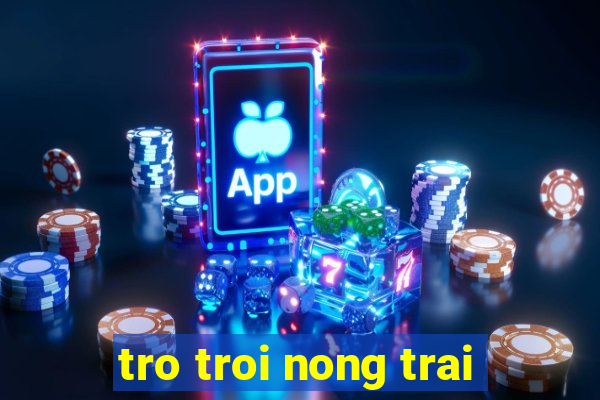 tro troi nong trai