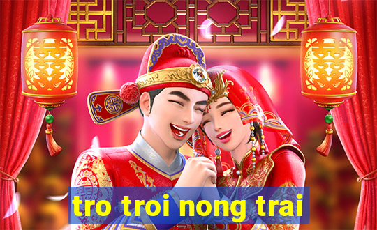 tro troi nong trai