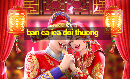 ban ca ica doi thuong