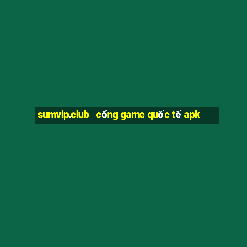 sumvip.club   cổng game quốc tế apk