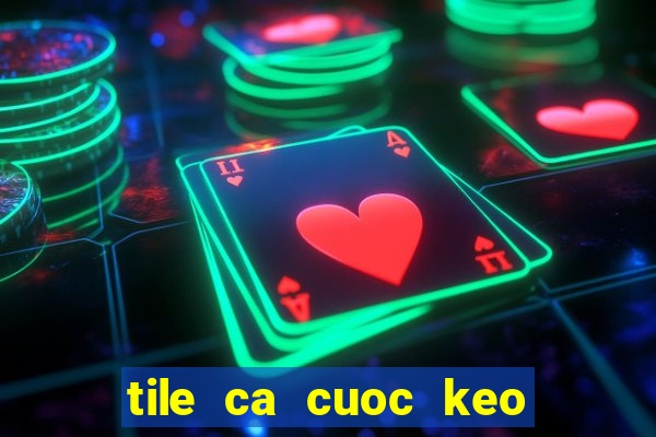 tile ca cuoc keo nhà cái