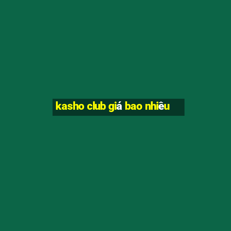 kasho club giá bao nhiêu