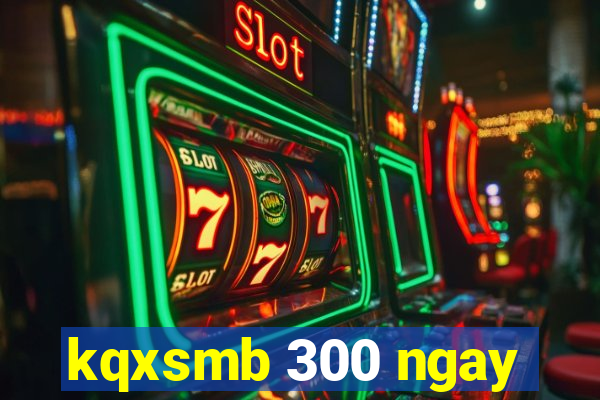 kqxsmb 300 ngay