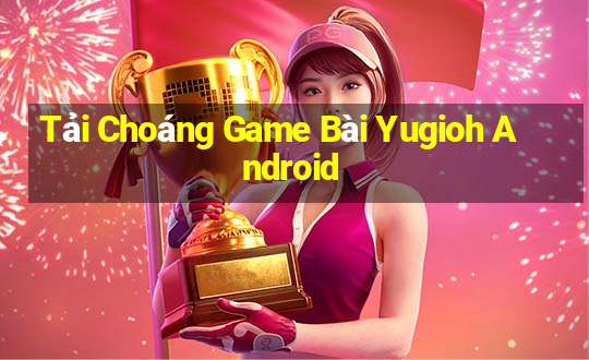 Tải Choáng Game Bài Yugioh Android