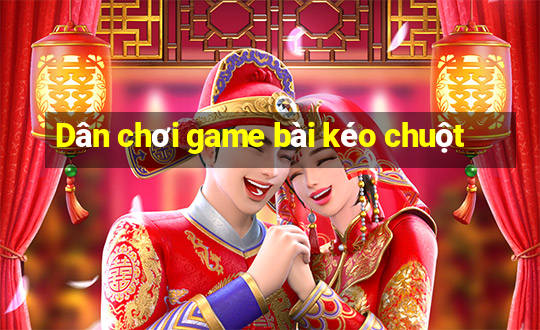 Dân chơi game bài kéo chuột