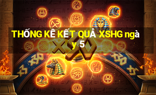 THỐNG KÊ KẾT QUẢ XSHG ngày 5