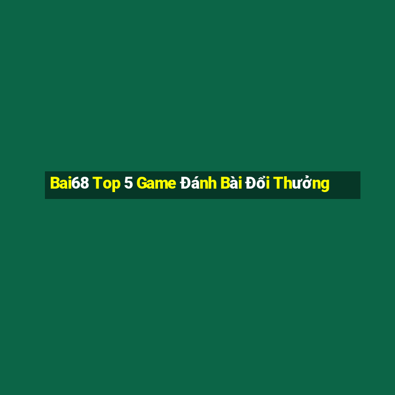 Bai68 Top 5 Game Đánh Bài Đổi Thưởng