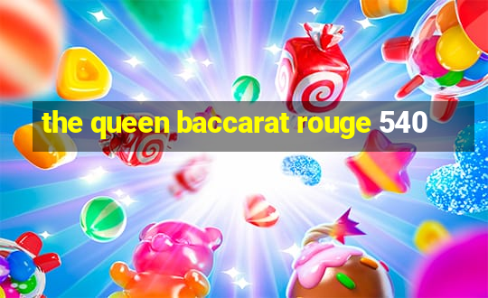 the queen baccarat rouge 540