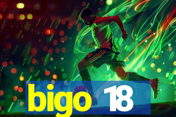 bigo 18