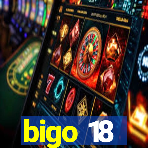 bigo 18