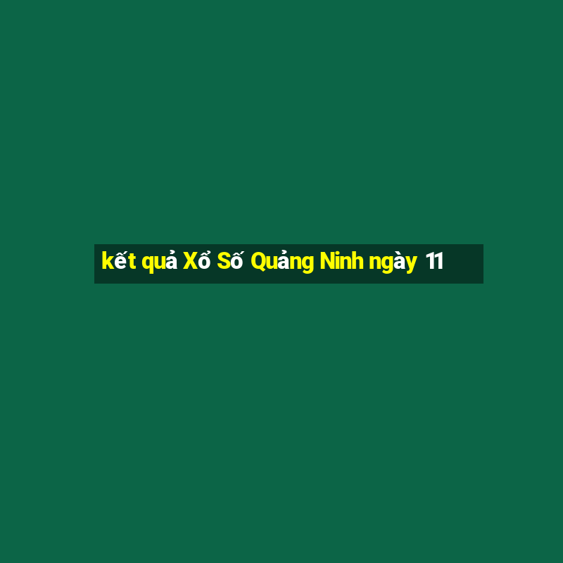 kết quả Xổ Số Quảng Ninh ngày 11