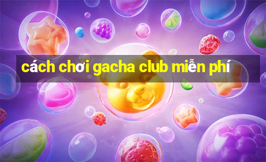 cách chơi gacha club miễn phí