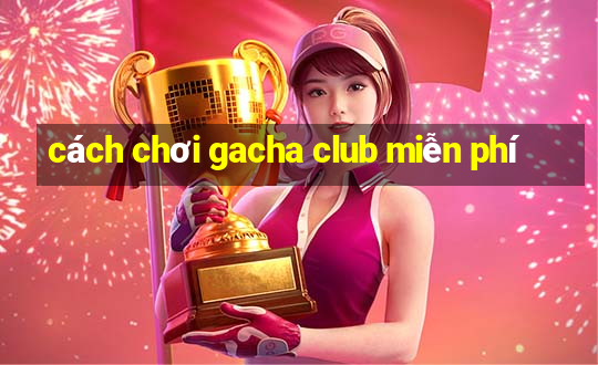 cách chơi gacha club miễn phí