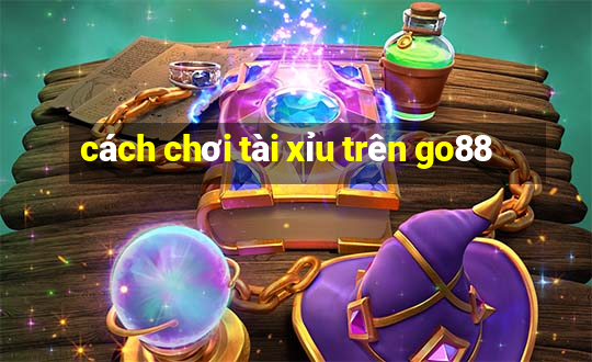 cách chơi tài xỉu trên go88