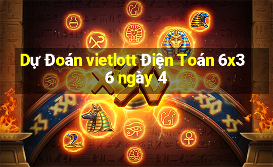 Dự Đoán vietlott Điện Toán 6x36 ngày 4