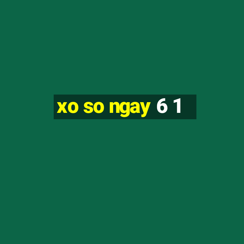 xo so ngay 6 1