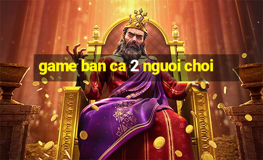 game ban ca 2 nguoi choi