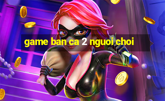 game ban ca 2 nguoi choi