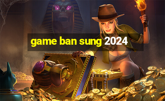 game ban sung 2024