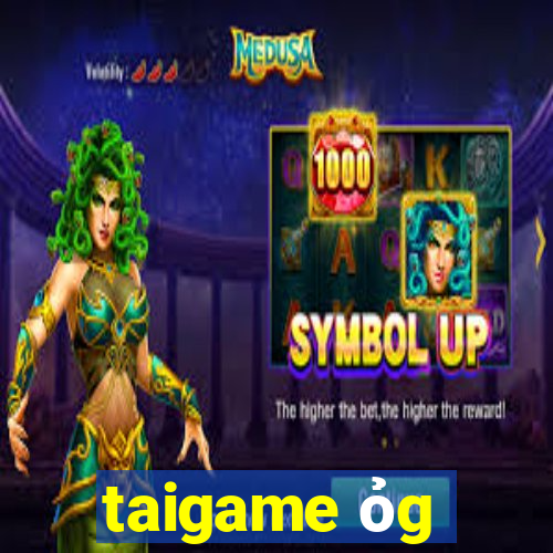 taigame ỏg