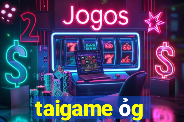 taigame ỏg