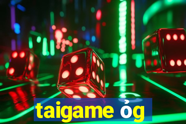 taigame ỏg