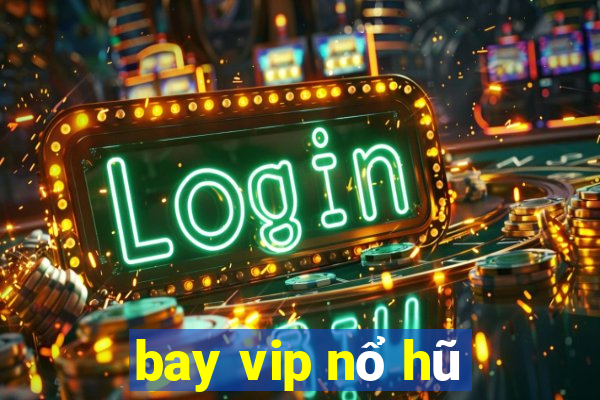 bay vip nổ hũ