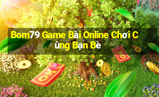 Bom79 Game Bài Online Chơi Cùng Bạn Bè