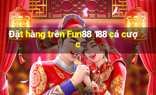 Đặt hàng trên Fun88 188 cá cược