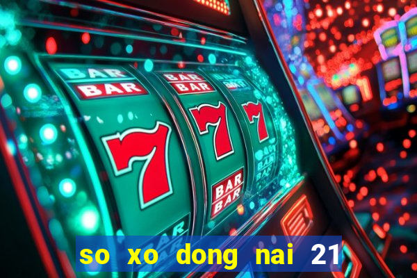 so xo dong nai 21 11 2024